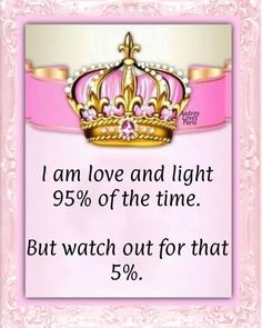 a pink frame with a crown on it and the words i am love and light 95 % of the time but watch out for that 5 %