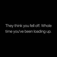 a black and white photo with the words, they think you fell off whole time you've been loading up