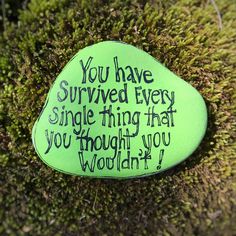 a green rock with the words you have survived every single thing that you thought you wouldn't