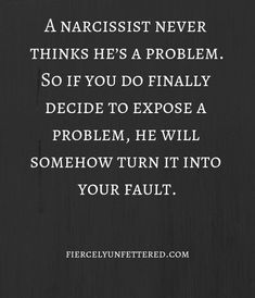 a quote on narcisst never thinks he's a problem so if you do finally decide to expose a problem, he will somehow turn it into your fault