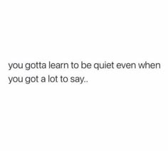 the text reads, you gota learn to be quiet even when you got a lot to say