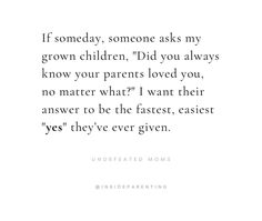 an image of a quote that reads if someone asks my grown children did you always know your parents loved you, no matter what?