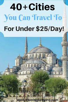 the blue mosque with text overlay that reads 40 + cities you can travel to for under $ 25 / day