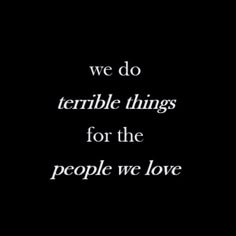 a black and white photo with the words we do terrible things for the people we love