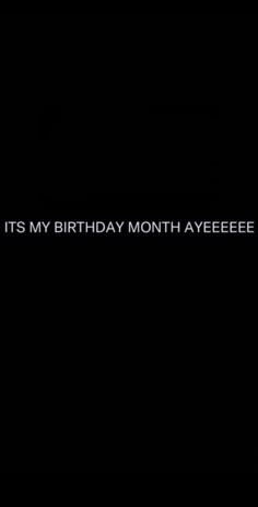 a black background with the words, it's my birthday month ayeeee