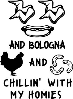 a black and white poster with the words and bologna and chillin'with my homies