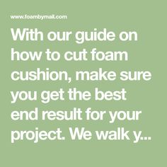 a quote that says, with our guide on how to cut foam cushion, make sure you get the best end result for your project we walk