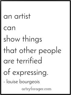 an artist can show things that other people are terrified of expressing - louise bouggeois