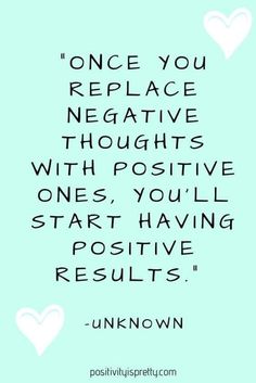 a quote that says, once you replace negative thoughts with positive ones, you'll start