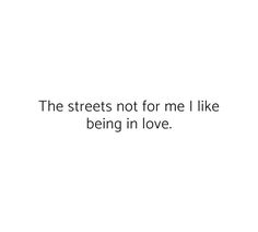 the streets not for me i like being in love text on white background with black font