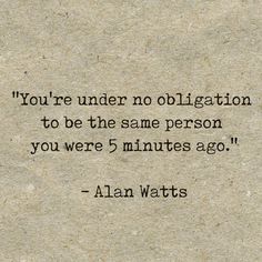 a piece of paper with the words you're under no obligation to be the same person you were 5 minutes ago