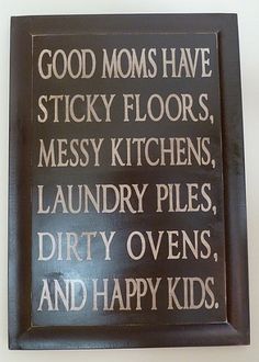 a sign that says good moms have sticky floors, messy kitchens, laundry piles, dirty ovens, and dry hands