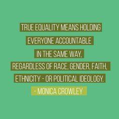 a quote from monica crowe on equal means holding everyone accountable in the same way