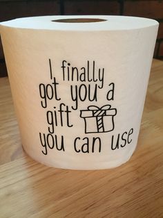 a roll of toilet paper with the words i finally got you a gift and you can use it