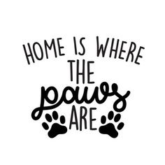 the words home is where the paws are written in black ink on a white background