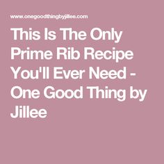 the words, this is the only prime rib recipe you'll ever need one good thing