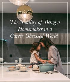 a mother and daughter cooking together in the kitchen with text overlay that reads, the nobility of being a homemaker in a career - obesed world