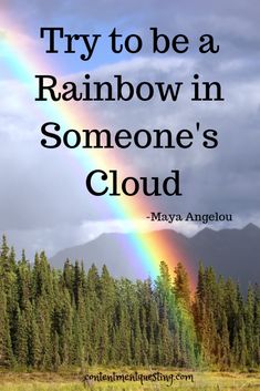 there is a rainbow in the sky with trees and mountains behind it that reads, try to be a rainbow in someone's cloud