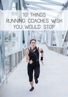 a woman running across a bridge with the words 10 things running coaches wish you would stop