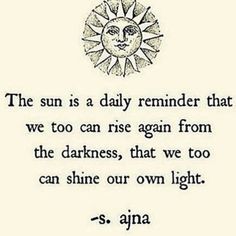 the sun is a daily reminder that we too can rise again from the darkness, that we too can shine our own light