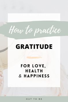 a woman holding a book with the title how to practice gratitude for love, health and happiness