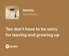 a quote from matilda harry styles that reads you don't have to be sorry for leaving and growing up