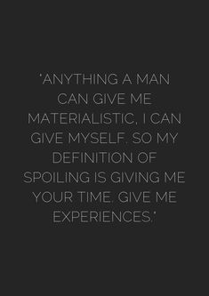 a black and white photo with the quote anything a man can give me materialistic, i can give myself so my definition of spoiling is giving me your time