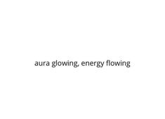 the words aura glowing, energy flowing are written in black ink on a white background