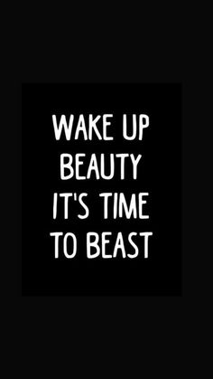 the words wake up beauty, it's time to beast on a black background