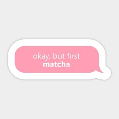 a pink speech bubble with the words okay, but first matcha in white lettering