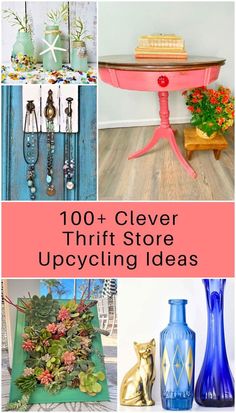 several different vases and tables with text overlay that reads, 100 + clever thrift store upcycling ideas