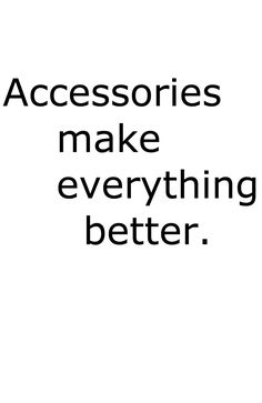 the words accessories make everything better are in black and white text on a white background