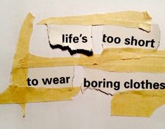 torn pieces of paper that say life's too short to wear boring clothes