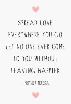 a quote that says spread love everywhere you go let no one ever come to you without leaving