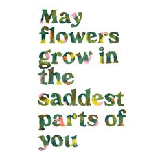 the words may flowers grow in the saddest parts of you on a white background