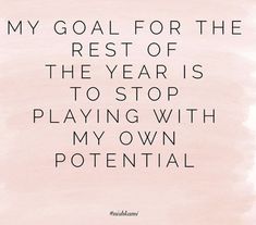 a quote that reads, my goal for the rest of the year is to stop playing with my own potential