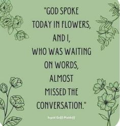 a quote on flowers with the words god spoke today in flowers and i, who was waiting