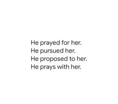 the words are written in black and white on a white background that says, he prayed for her he pursued her he proposed to her