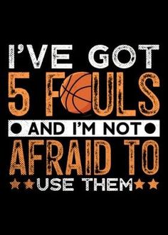 i've got 5 fouls and i'm not afraid to use them