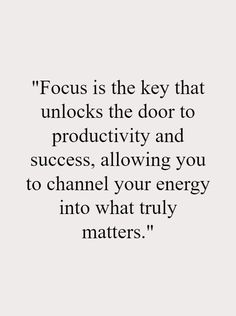 a quote that reads focus is the key that unlocks the door to productivity and success, allowing you to channel your energy into what truly matters matter