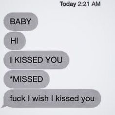 two texts that say baby hi i kissed you missed f k i wish i kissed you