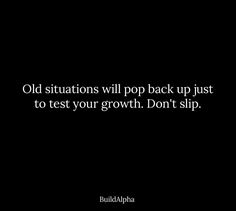 a black background with the words old situations will pop back up just to test your growth don't slip