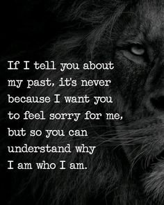 a black and white photo of a lion with the quote if i tell you about my past, it's never because i want to feel sorry for me