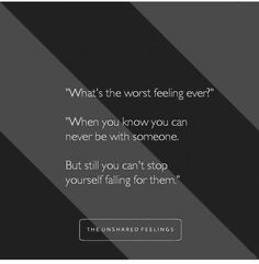 an image with the quote what's the worst feeling ever? when you know you can never be with someone but still you can't stop yourself falling for them