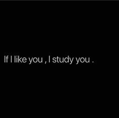 a black background with the words if i like you, i study you