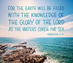 an ocean with rocks and the words for the earth will be filled with the knowledge of the glory of the lord as the waters cover the sea