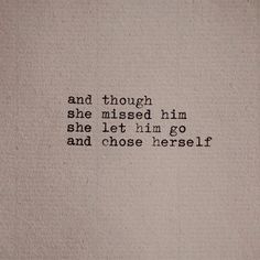 the words are written in black ink on a white piece of paper that says and though she missed him, she let him go and chose herself