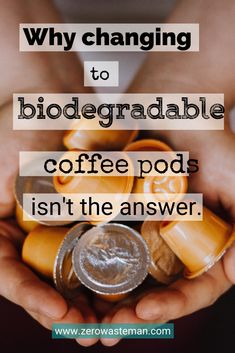 two hands holding coffee pods with the words, why changing to biodegranable coffee pods isn't the answer