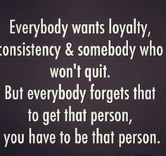 an image with the words everybody wants lovabley, constiensity & somebody who won't quit but everybody forgets that to get that person, you have to be that person