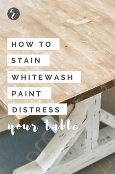 a wooden table with the words how to stain whitewash paint distresss your table